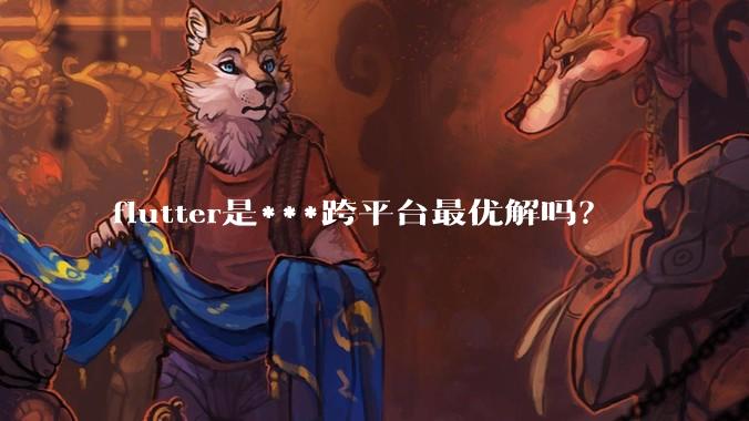 flutter是***跨平台最优解吗？
