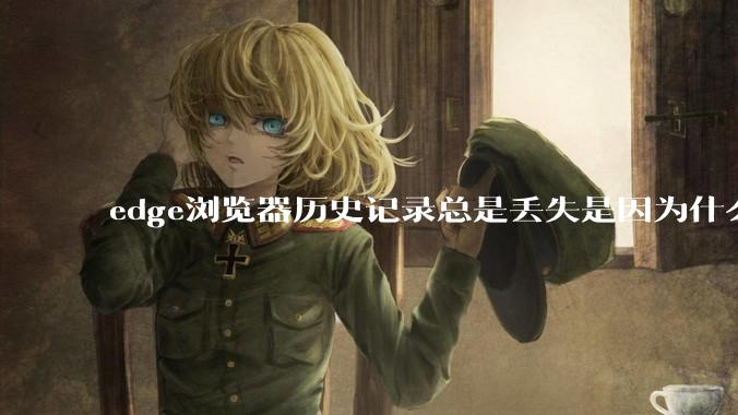 edge浏览器历史记录总是丢失是因为什么原因？有没有什么解决办法？