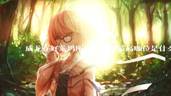 成龙在好莱坞所达到过的最高咖位是什么级别？