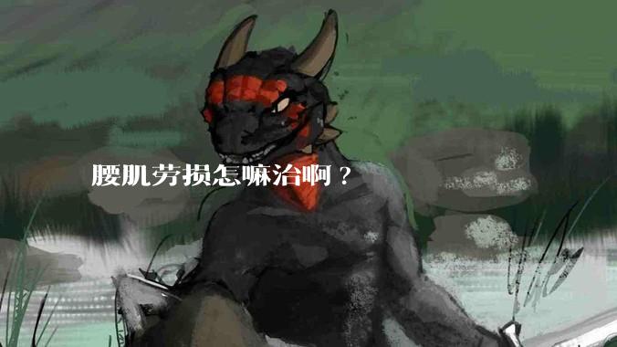 腰肌劳损怎嘛治啊?