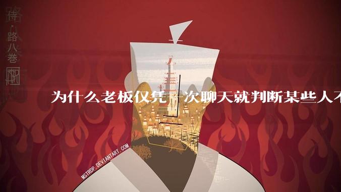 为什么老板仅凭一次聊天就判断某些人不堪大用？