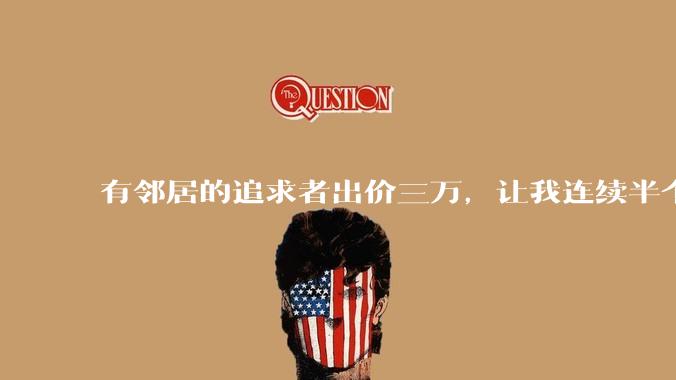 有邻居的追求者出价三万，让我连续半个月每天找个女朋友晚上弄点动静，我该答应吗？