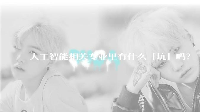 人工智能相关专业里有什么「坑」吗？