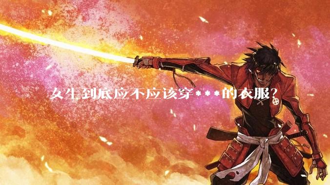 女生到底应不应该穿***的衣服？