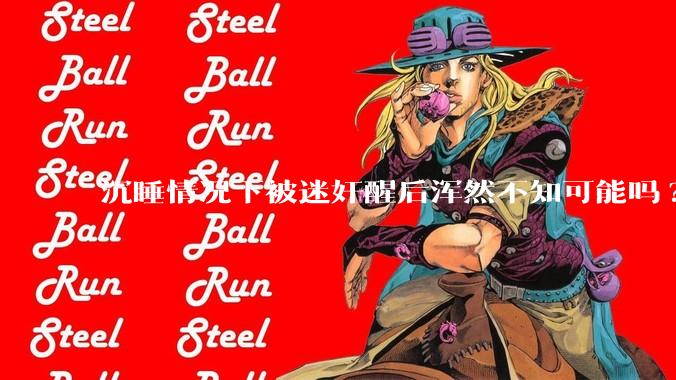 沉睡情况下被迷奸醒后浑然不知可能吗?