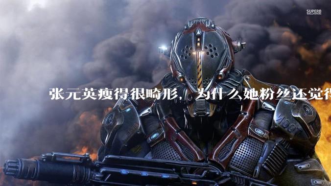 张元英瘦得很畸形，为什么她粉丝还觉得是完美身材？