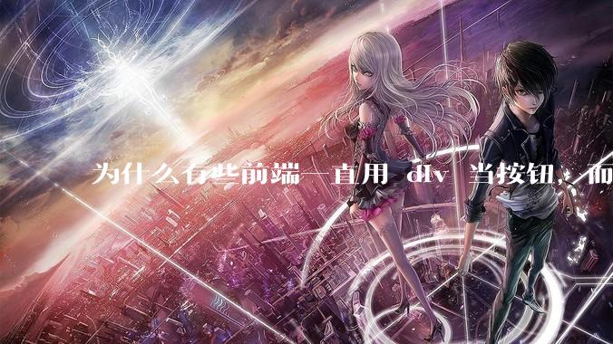 为什么有些前端一直用 div 当按钮，而不是用 button？