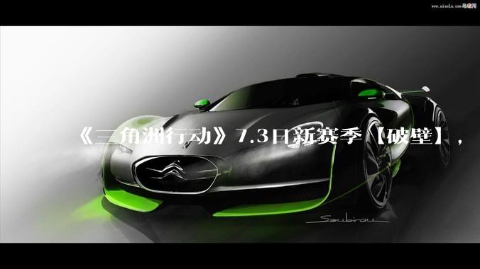 《三角洲行动》7.3日新赛季【破壁】，有什么值得期待的？