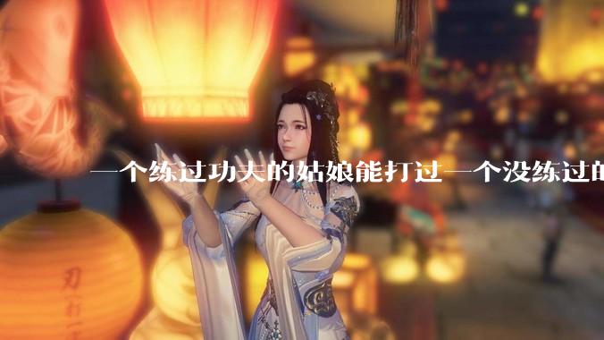 一个练过功夫的姑娘能打过一个没练过的男人吗？