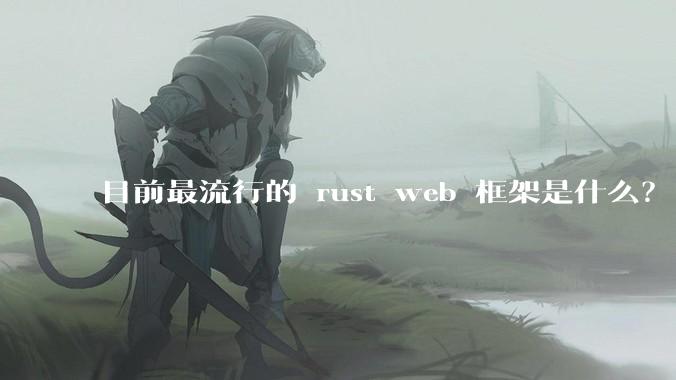 目前最流行的 rust web 框架是什么？