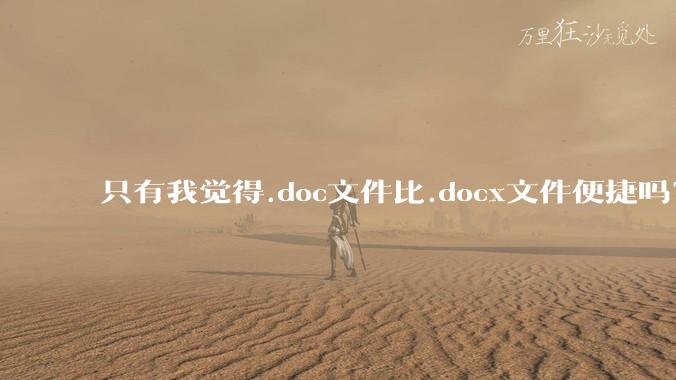 只有我觉得.doc文件比.docx文件便捷吗？