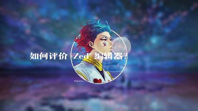 如何评价 Zed 编辑器？