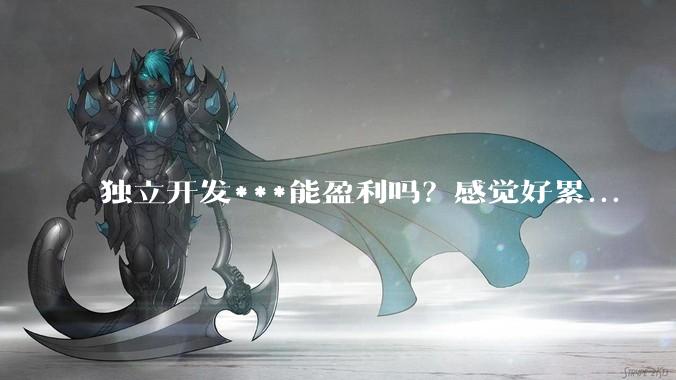 独立开发***能盈利吗？感觉好累...