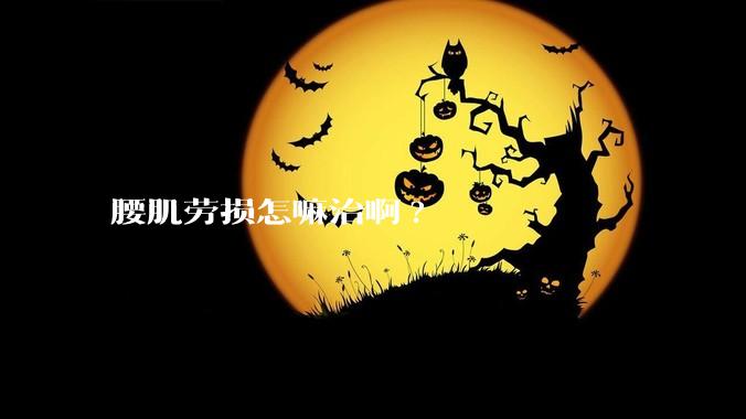 腰肌劳损怎嘛治啊?